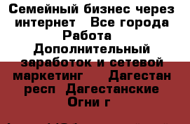 Семейный бизнес через интернет - Все города Работа » Дополнительный заработок и сетевой маркетинг   . Дагестан респ.,Дагестанские Огни г.